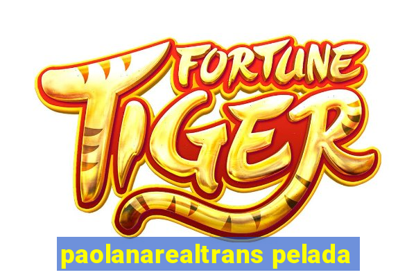 paolanarealtrans pelada